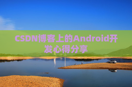 CSDN博客上的Android开发心得分享