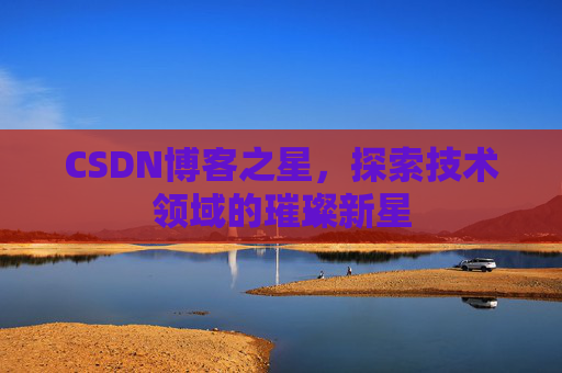 CSDN博客之星，探索技术领域的璀璨新星